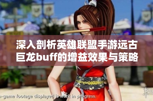 深入剖析英雄联盟手游远古巨龙buff的增益效果与策略指南