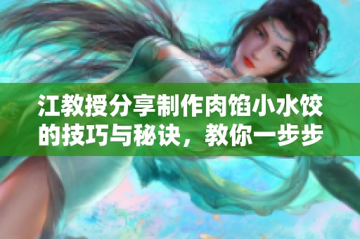 江教授分享制作肉馅小水饺的技巧与秘诀，教你一步步稳住口感