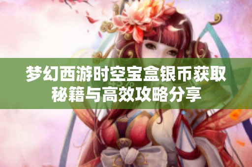 梦幻西游时空宝盒银币获取秘籍与高效攻略分享