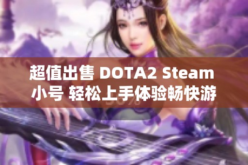 超值出售 DOTA2 Steam 小号 轻松上手体验畅快游戏