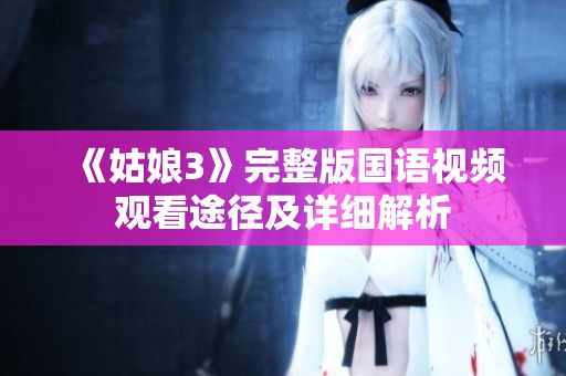 《姑娘3》完整版国语视频观看途径及详细解析