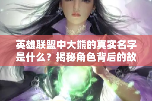 英雄联盟中大熊的真实名字是什么？揭秘角色背后的故事