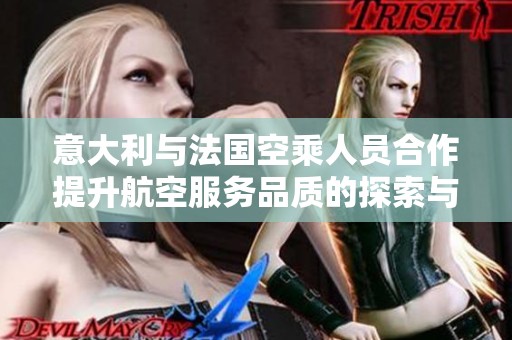 意大利与法国空乘人员合作提升航空服务品质的探索与实践