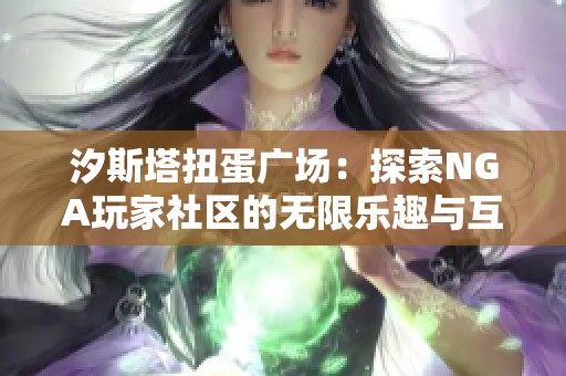 汐斯塔扭蛋广场：探索NGA玩家社区的无限乐趣与互动