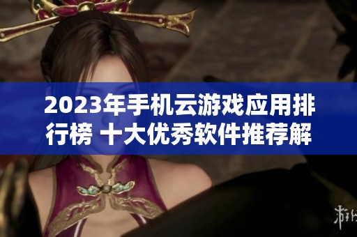 2023年手机云游戏应用排行榜 十大优秀软件推荐解析