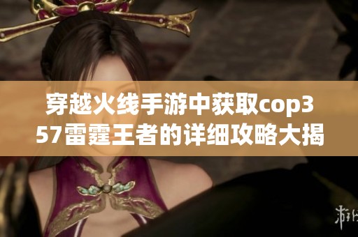 穿越火线手游中获取cop357雷霆王者的详细攻略大揭秘