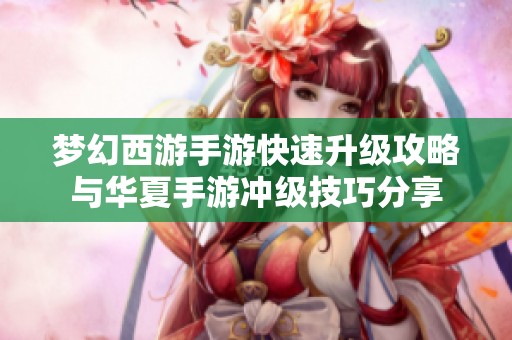 梦幻西游手游快速升级攻略与华夏手游冲级技巧分享