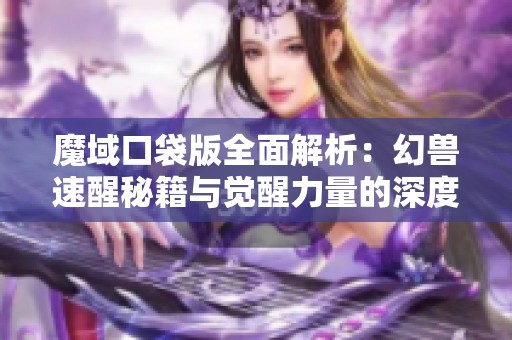 魔域口袋版全面解析：幻兽速醒秘籍与觉醒力量的深度探索