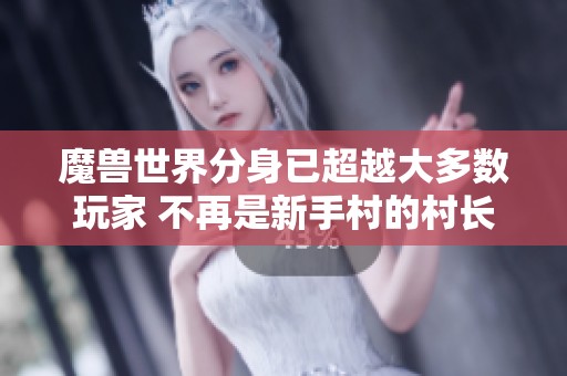 魔兽世界分身已超越大多数玩家 不再是新手村的村长了