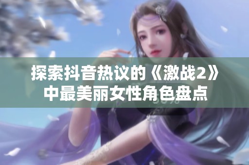 探索抖音热议的《激战2》中最美丽女性角色盘点