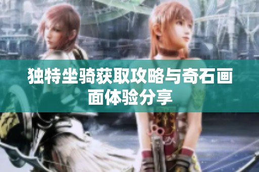 独特坐骑获取攻略与奇石画面体验分享