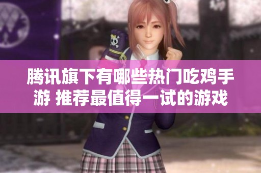 腾讯旗下有哪些热门吃鸡手游 推荐最值得一试的游戏排行