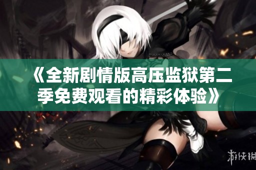 《全新剧情版高压监狱第二季免费观看的精彩体验》
