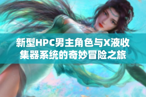 新型HPC男主角色与X液收集器系统的奇妙冒险之旅