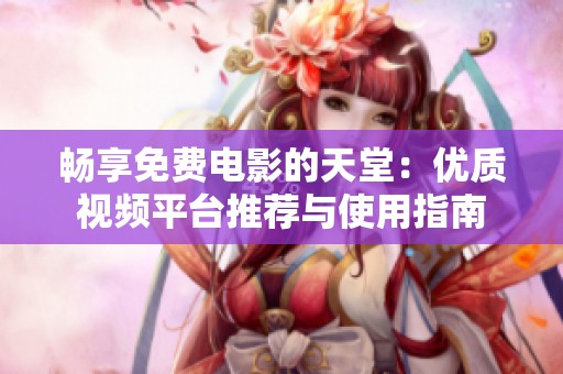 畅享免费电影的天堂：优质视频平台推荐与使用指南