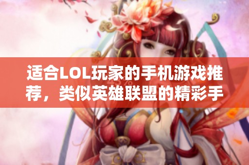 适合LOL玩家的手机游戏推荐，类似英雄联盟的精彩手游分享