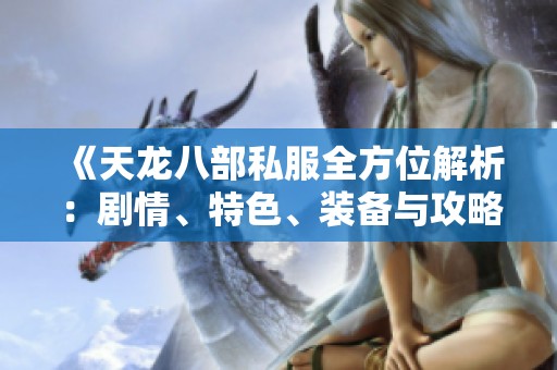《天龙八部私服全方位解析：剧情、特色、装备与攻略指南》
