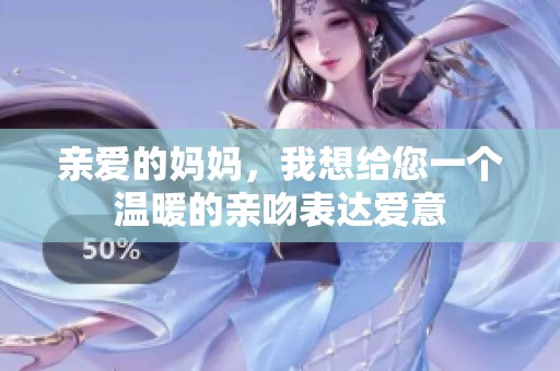 亲爱的妈妈，我想给您一个温暖的亲吻表达爱意