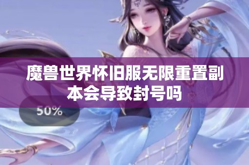 魔兽世界怀旧服无限重置副本会导致封号吗