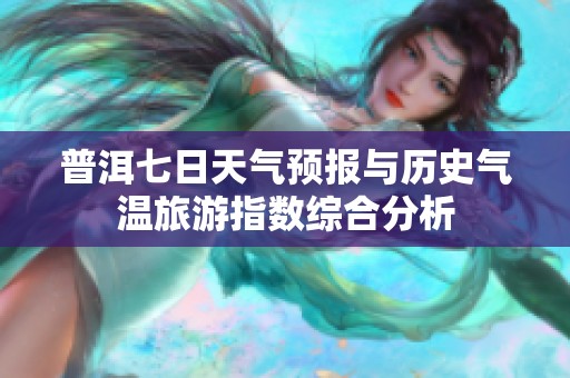 普洱七日天气预报与历史气温旅游指数综合分析