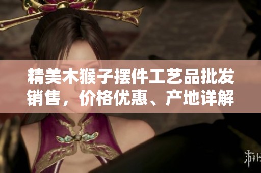精美木猴子摆件工艺品批发销售，价格优惠、产地详解
