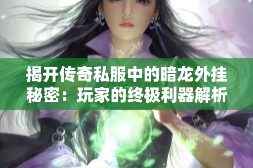 揭开传奇私服中的暗龙外挂秘密：玩家的终极利器解析
