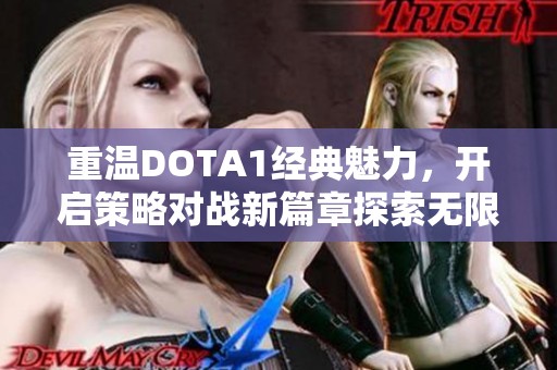 重温DOTA1经典魅力，开启策略对战新篇章探索无限可能