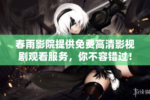春雨影院提供免费高清影视剧观看服务，你不容错过！