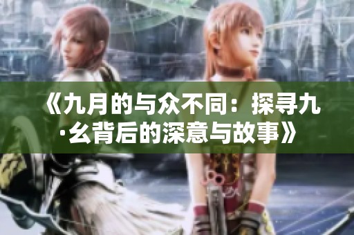 《九月的与众不同：探寻九·幺背后的深意与故事》