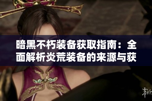 暗黑不朽装备获取指南：全面解析炎荒装备的来源与获取方式