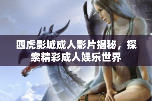 四虎影城成人影片揭秘，探索精彩成人娱乐世界