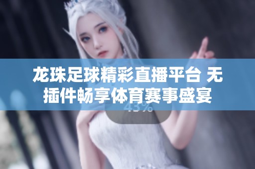 龙珠足球精彩直播平台 无插件畅享体育赛事盛宴