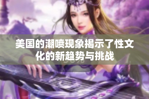 美国的潮喷现象揭示了性文化的新趋势与挑战