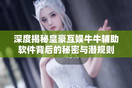 深度揭秘皇豪互娱牛牛辅助软件背后的秘密与潜规则