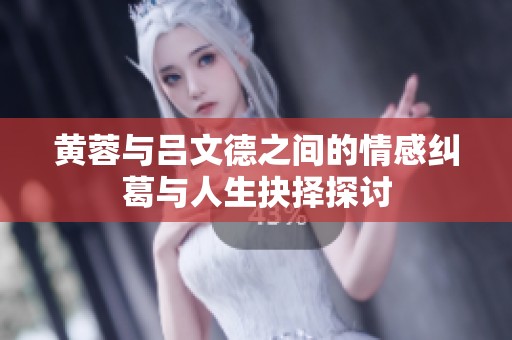 黄蓉与吕文德之间的情感纠葛与人生抉择探讨