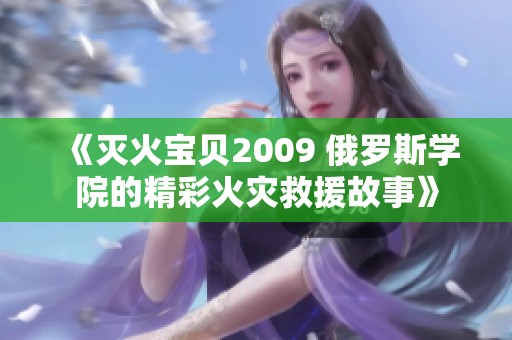 《灭火宝贝2009 俄罗斯学院的精彩火灾救援故事》