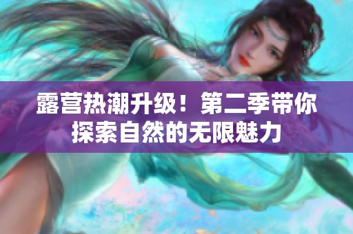 露营热潮升级！第二季带你探索自然的无限魅力