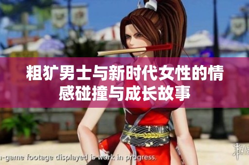 粗犷男士与新时代女性的情感碰撞与成长故事