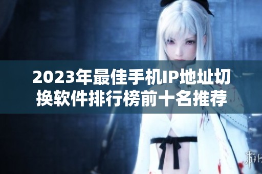 2023年最佳手机IP地址切换软件排行榜前十名推荐