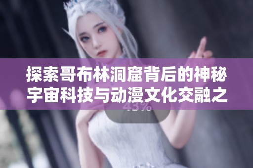 探索哥布林洞窟背后的神秘宇宙科技与动漫文化交融之旅