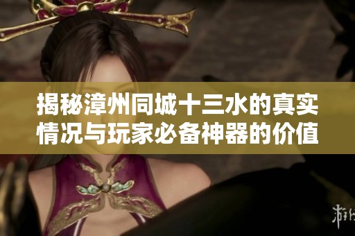 揭秘漳州同城十三水的真实情况与玩家必备神器的价值分析