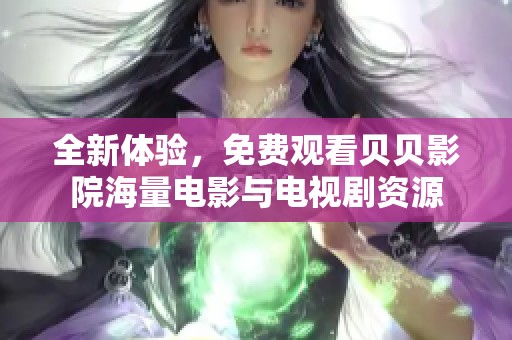 全新体验，免费观看贝贝影院海量电影与电视剧资源