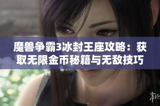 魔兽争霸3冰封王座攻略：获取无限金币秘籍与无敌技巧分享