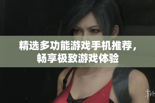 精选多功能游戏手机推荐，畅享极致游戏体验