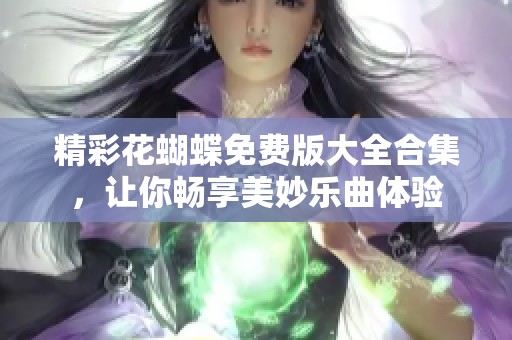 精彩花蝴蝶免费版大全合集，让你畅享美妙乐曲体验