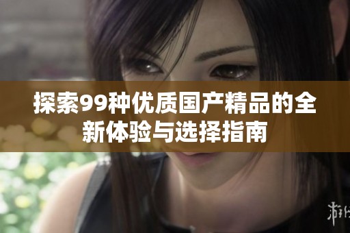 探索99种优质国产精品的全新体验与选择指南
