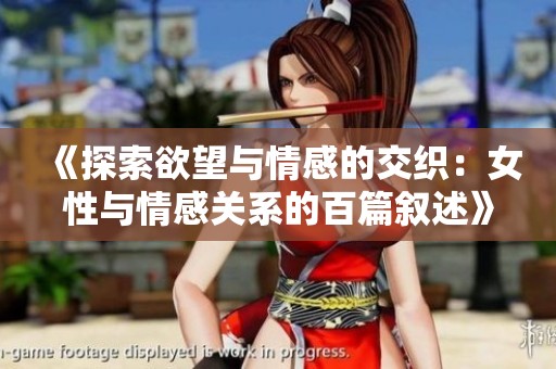 《探索欲望与情感的交织：女性与情感关系的百篇叙述》