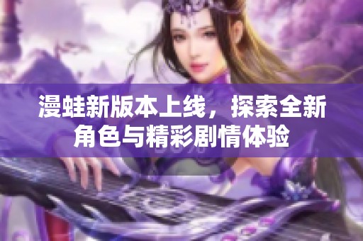 漫蛙新版本上线，探索全新角色与精彩剧情体验
