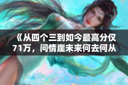 《从四个三到如今最高分仅71万，问情崖未来何去何从》