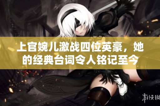 上官婉儿激战四位英豪，她的经典台词令人铭记至今